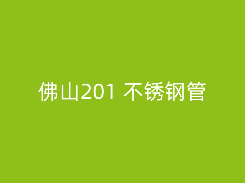 佛山201 不锈钢管