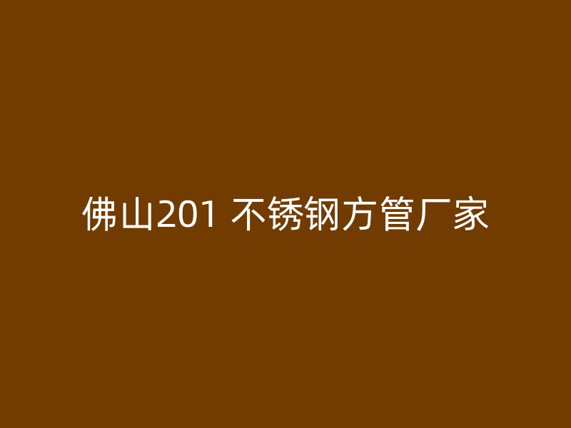 佛山201 不锈钢方管厂家