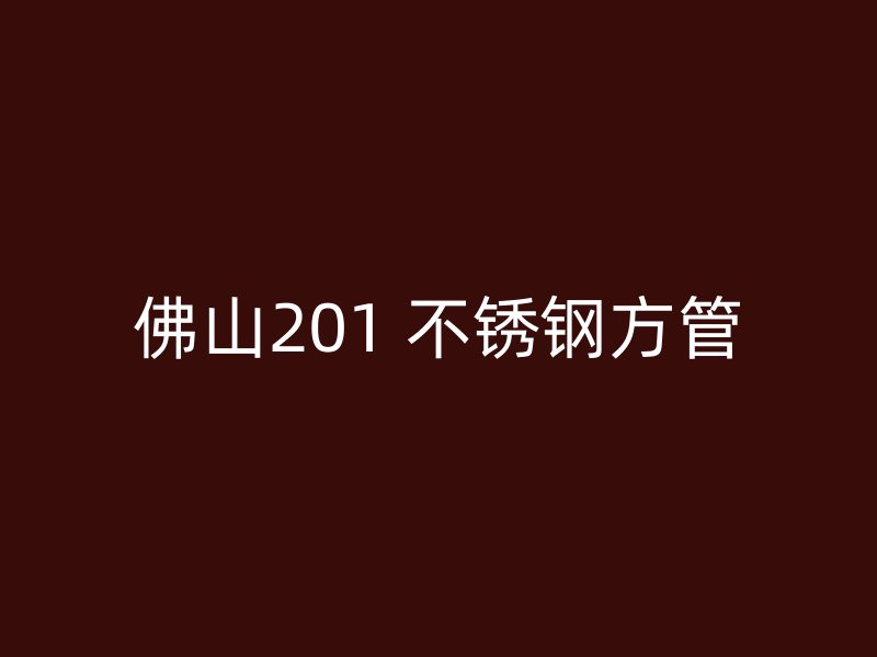 佛山201 不锈钢方管
