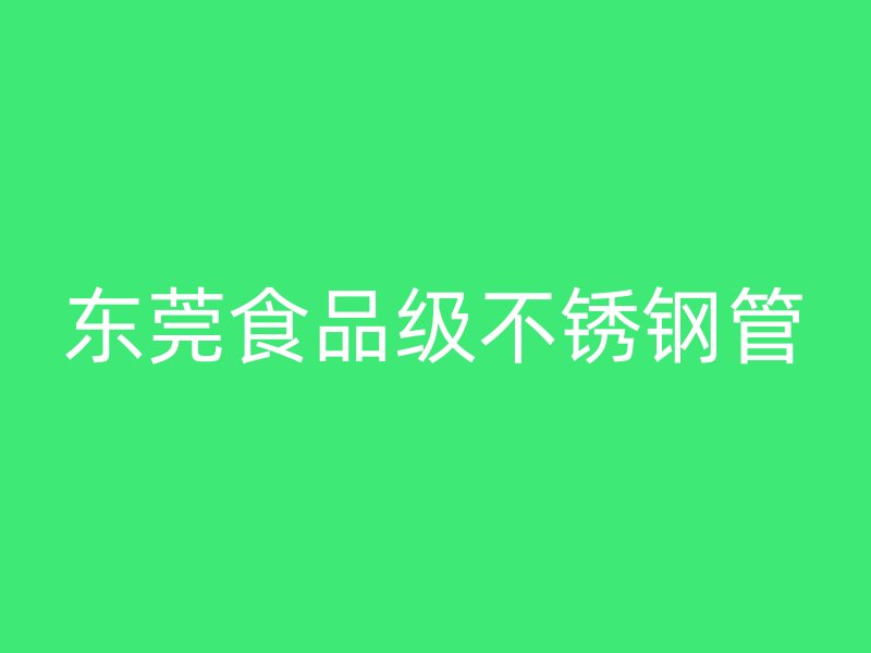 东莞食品级不锈钢管
