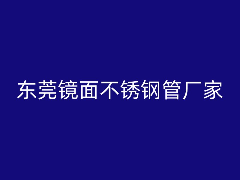 东莞镜面不锈钢管厂家