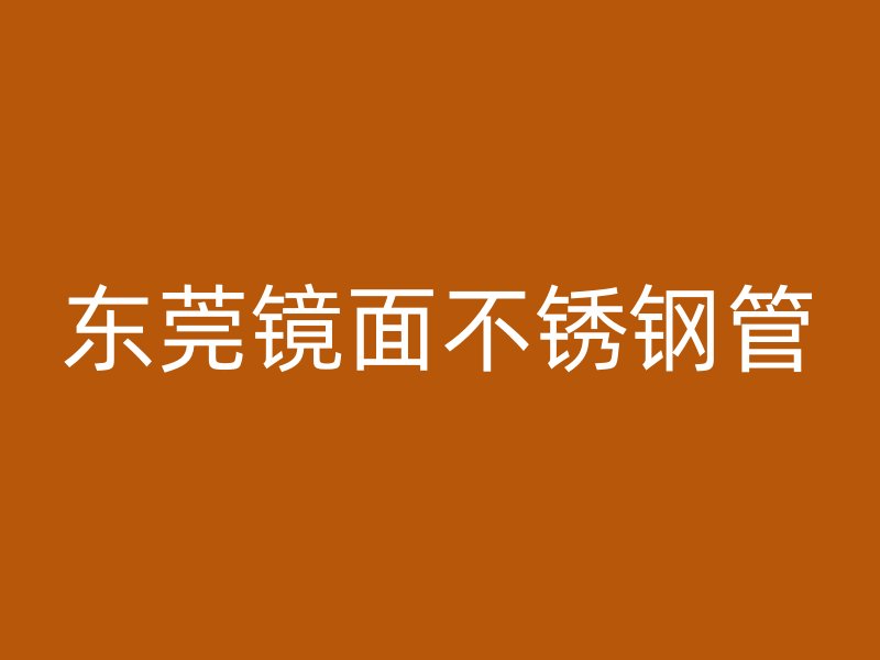东莞镜面不锈钢管