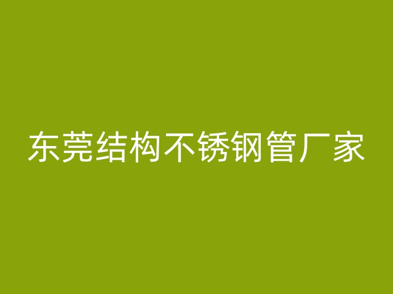 东莞结构不锈钢管厂家