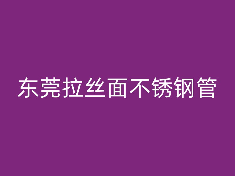 东莞拉丝面不锈钢管