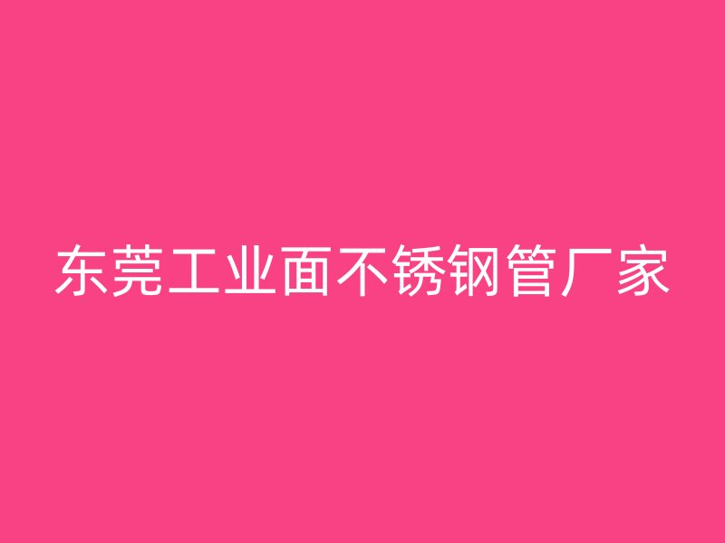 东莞工业面不锈钢管厂家