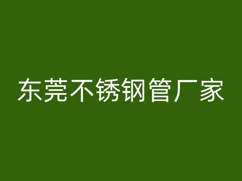 东莞不锈钢管厂家