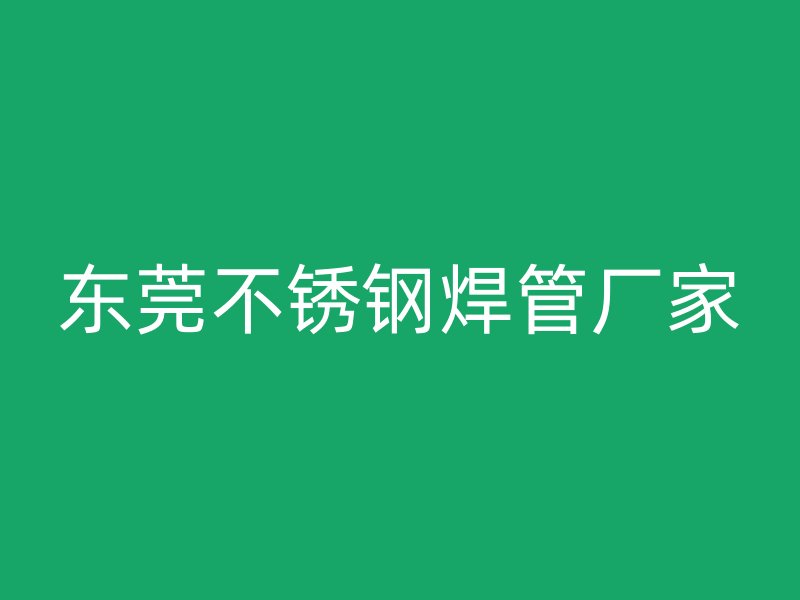 东莞不锈钢焊管厂家