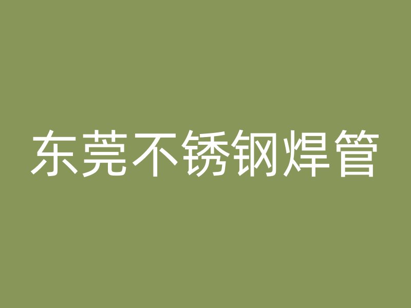 东莞不锈钢焊管