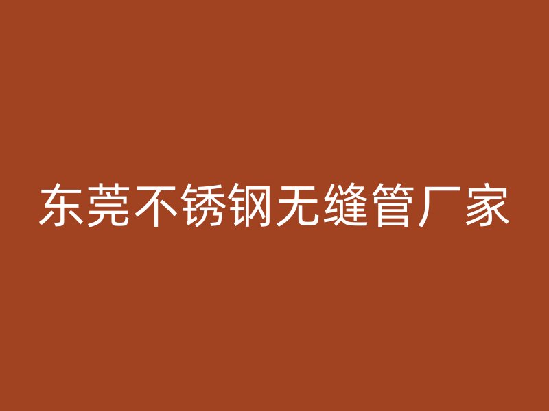 东莞不锈钢无缝管厂家