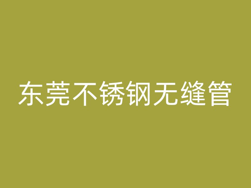 东莞不锈钢无缝管