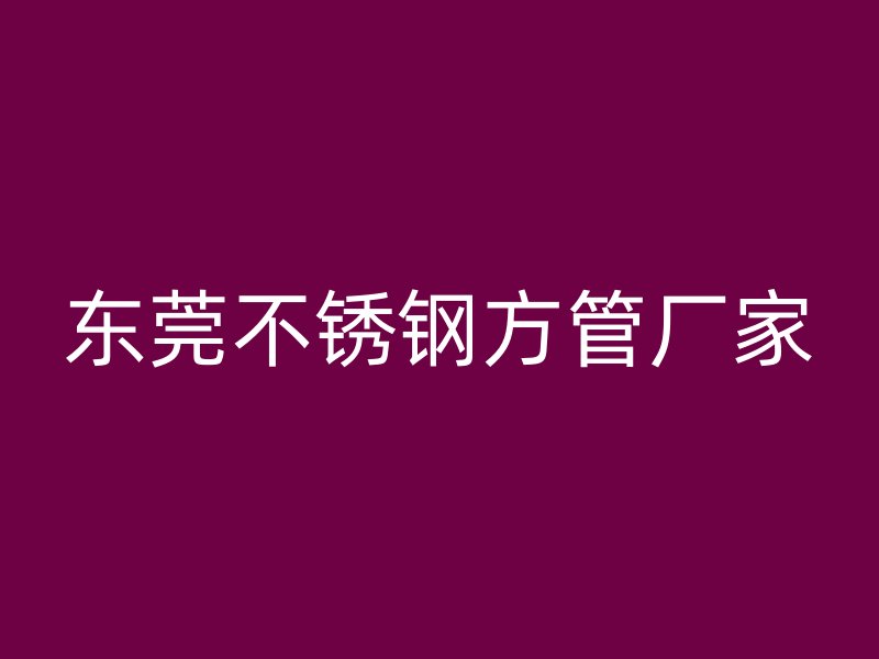东莞不锈钢方管厂家
