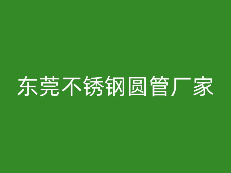 东莞不锈钢圆管厂家