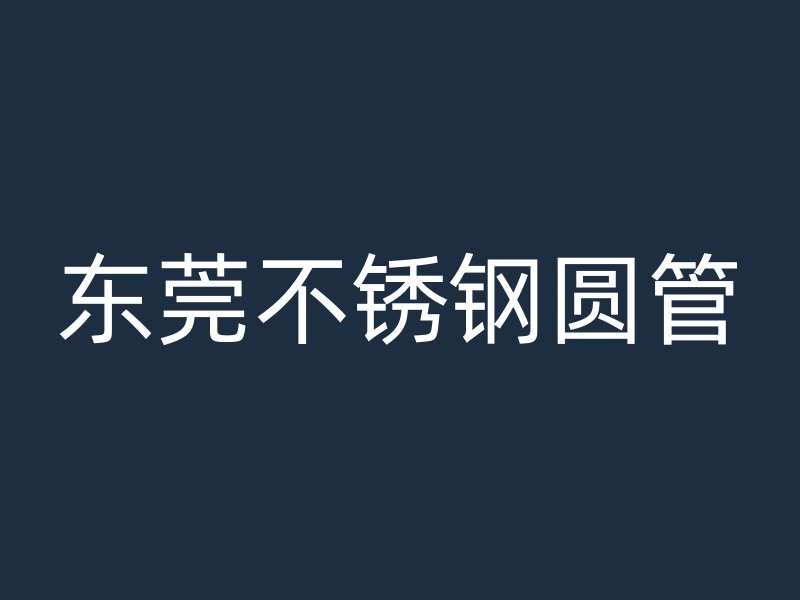 东莞不锈钢圆管
