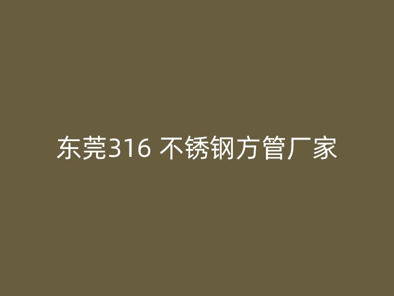 东莞316 不锈钢方管厂家