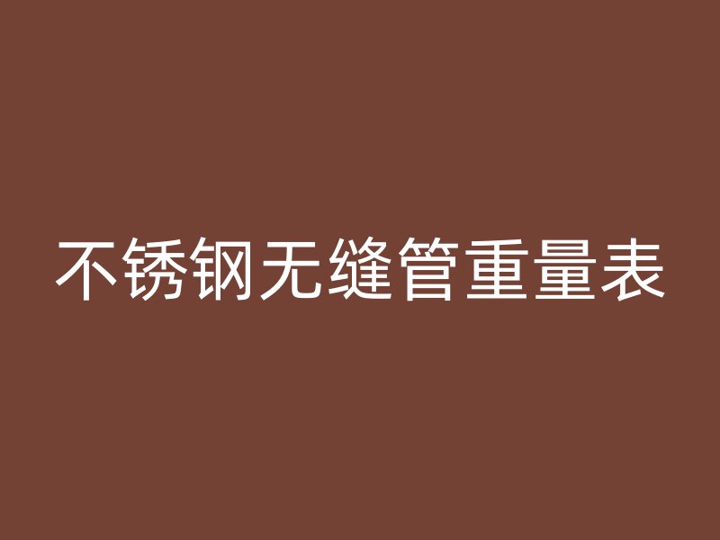 不锈钢无缝管重量表