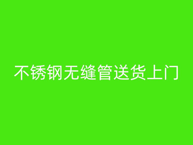 不锈钢无缝管送货上门