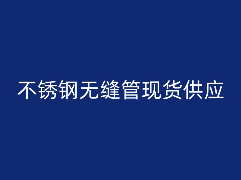 不锈钢无缝管现货供应
