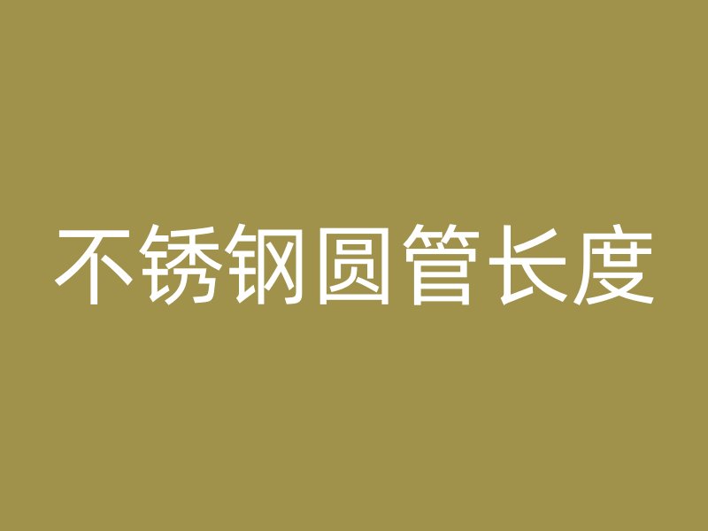 不锈钢圆管长度