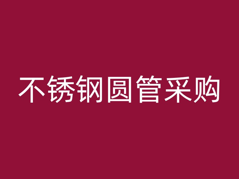 不锈钢圆管采购