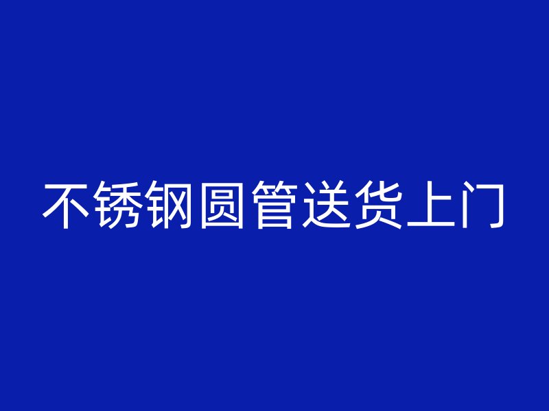 不锈钢圆管送货上门