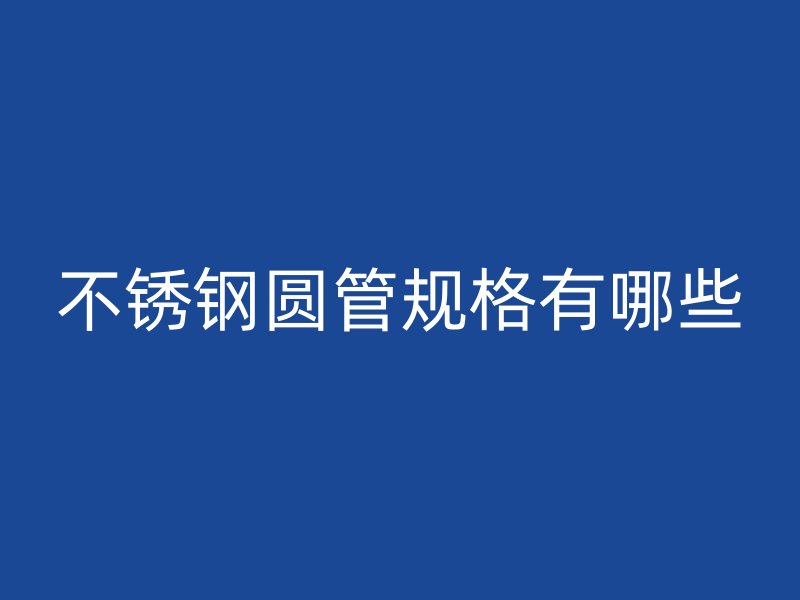 不锈钢圆管规格有哪些