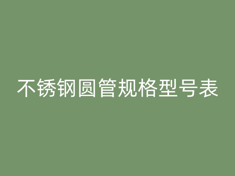 不锈钢圆管规格型号表