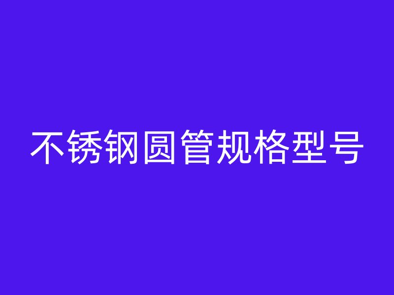不锈钢圆管规格型号