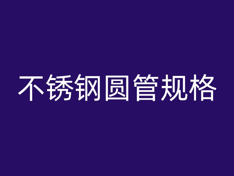 不锈钢圆管规格