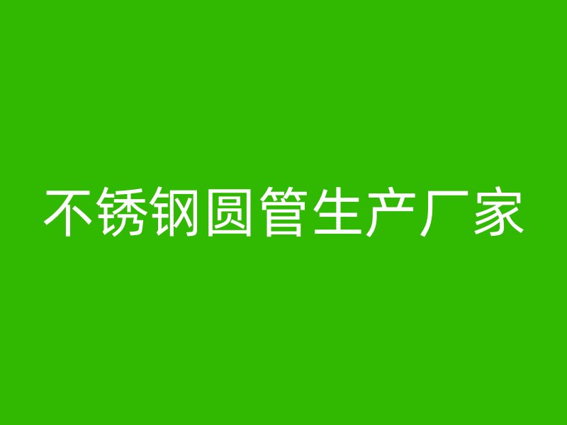 不锈钢圆管生产厂家