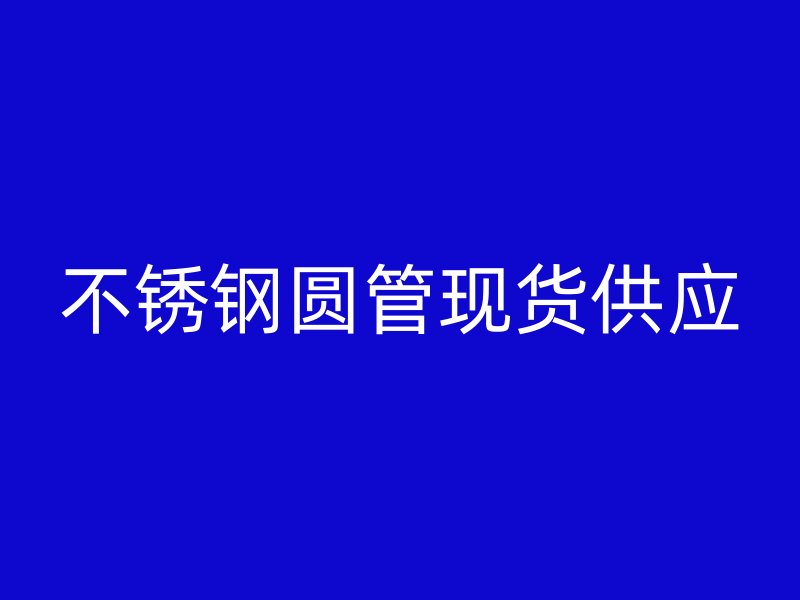 不锈钢圆管现货供应