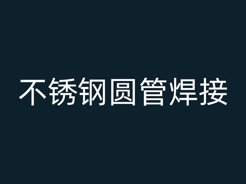 不锈钢圆管焊接