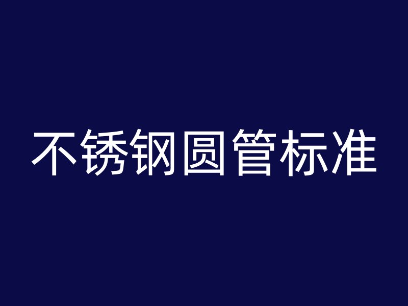不锈钢圆管标准
