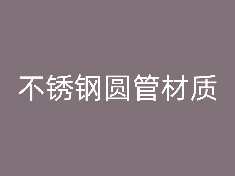 不锈钢圆管材质