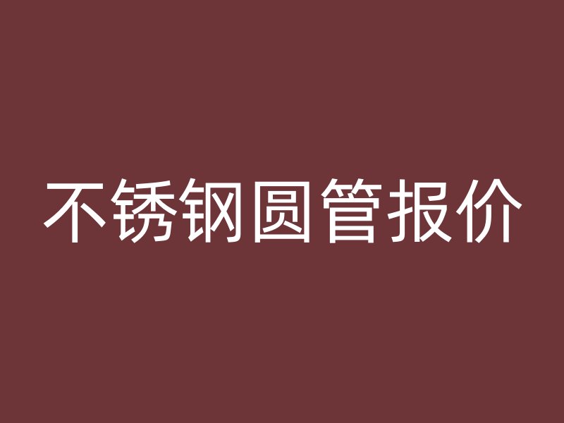 不锈钢圆管报价