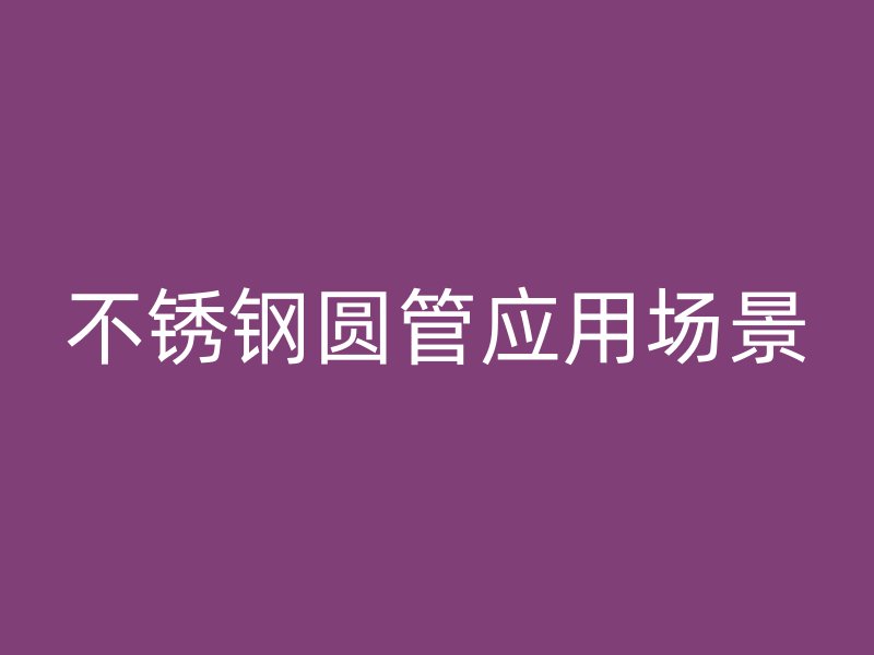 不锈钢圆管应用场景