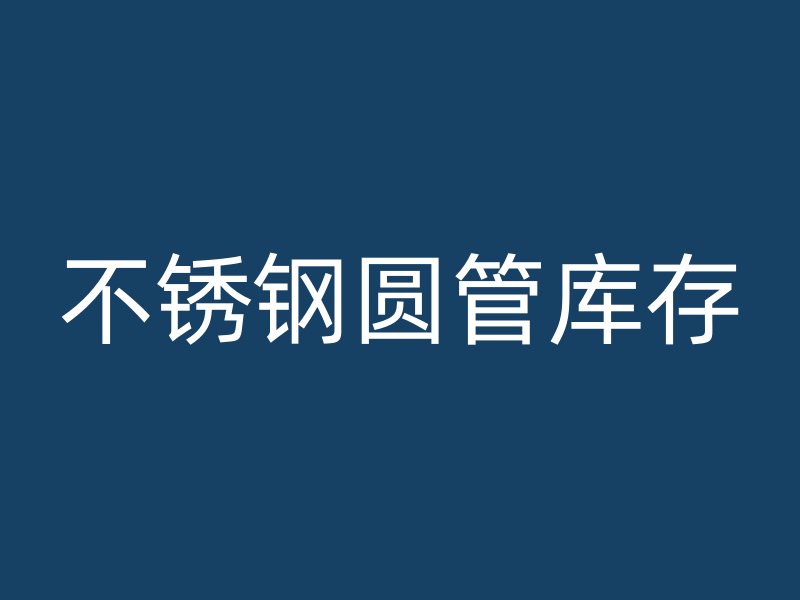 不锈钢圆管库存