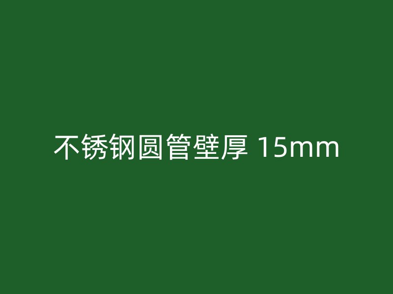 不锈钢圆管壁厚 15mm