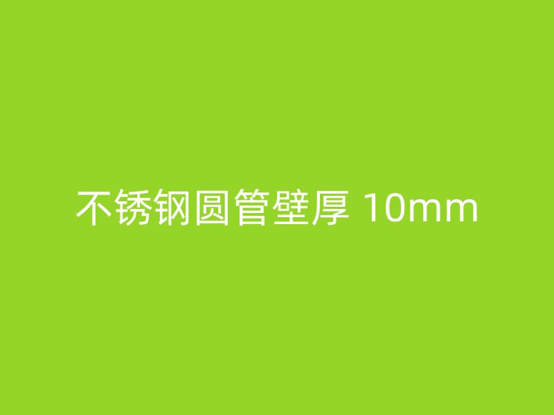 不锈钢圆管壁厚 10mm