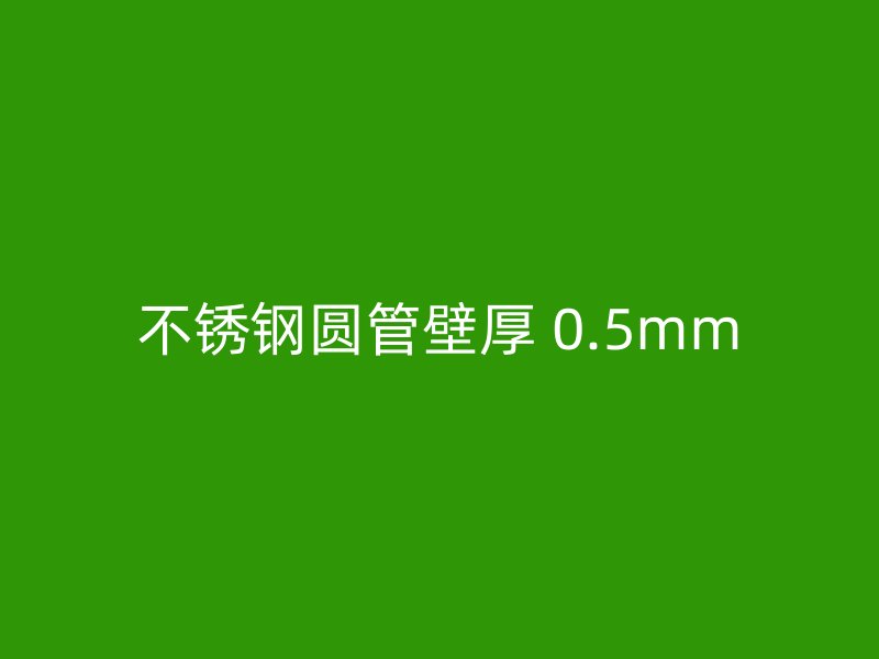 不锈钢圆管壁厚 0.5mm