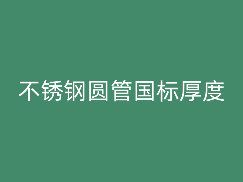不锈钢圆管国标厚度