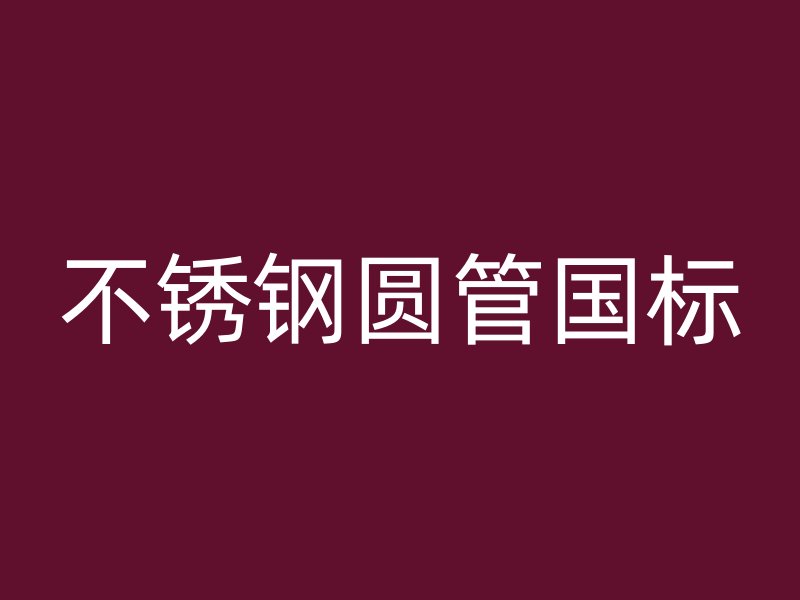 不锈钢圆管国标
