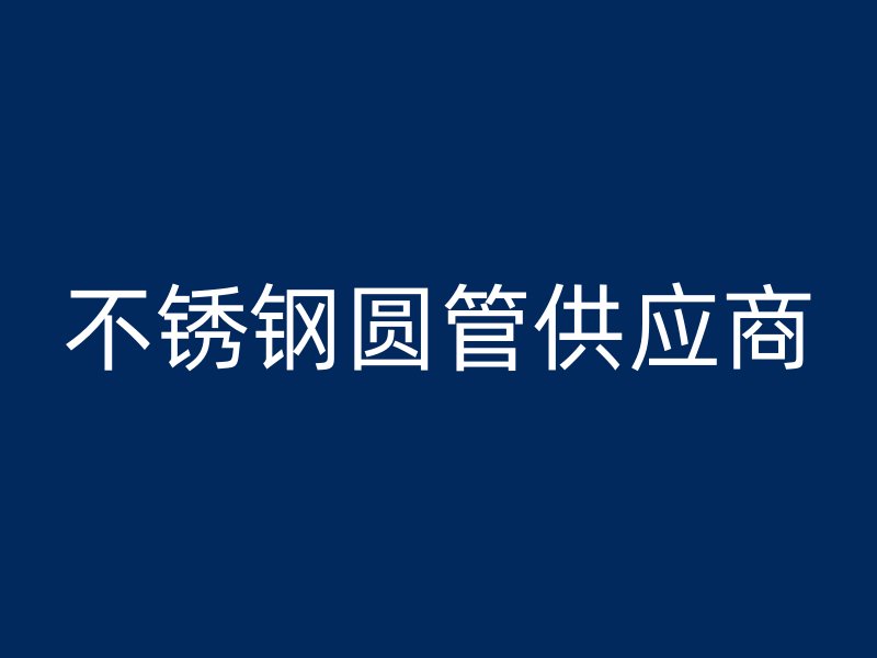 不锈钢圆管供应商