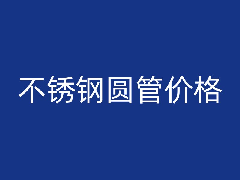 不锈钢圆管价格