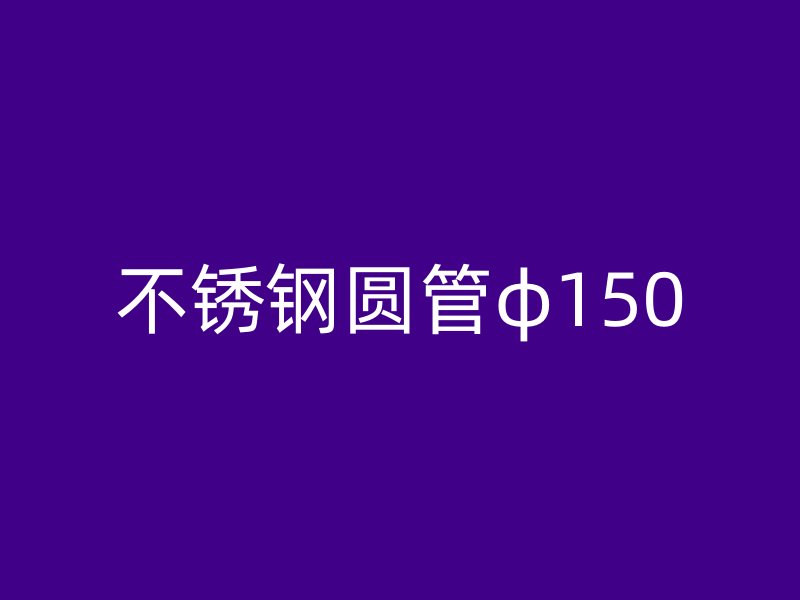 不锈钢圆管φ150