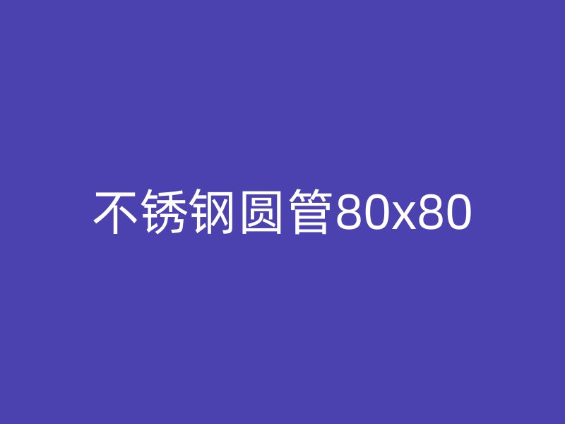 不锈钢圆管80x80