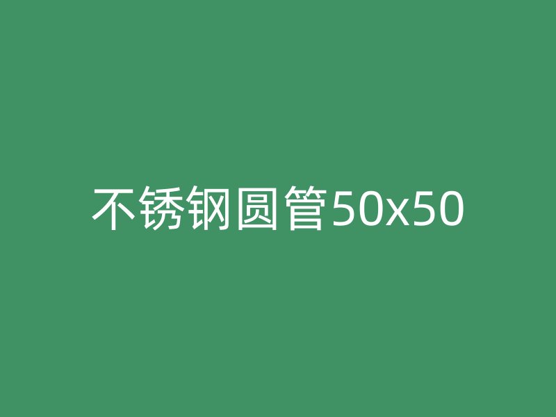 不锈钢圆管50x50