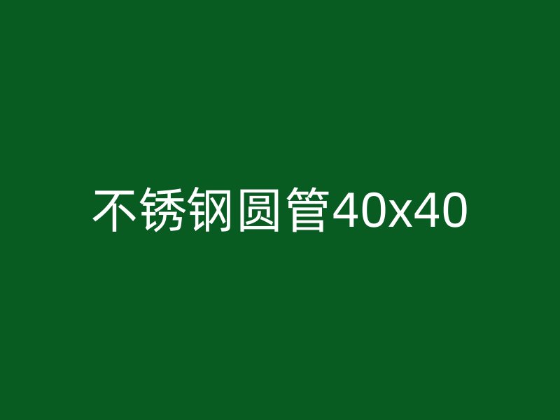 不锈钢圆管40x40