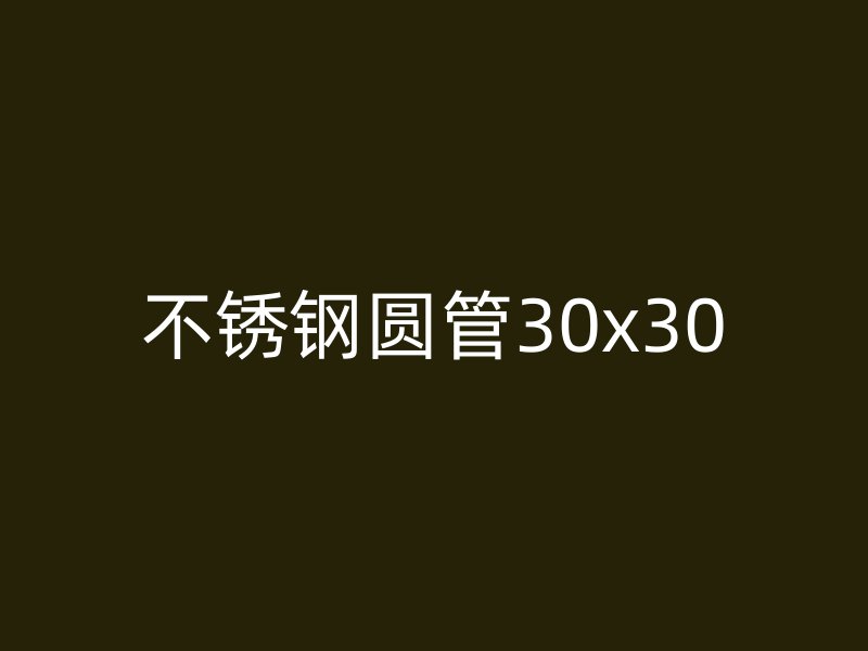 不锈钢圆管30x30
