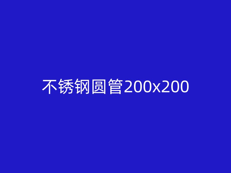 不锈钢圆管200x200