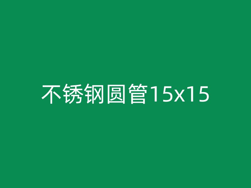 不锈钢圆管15x15